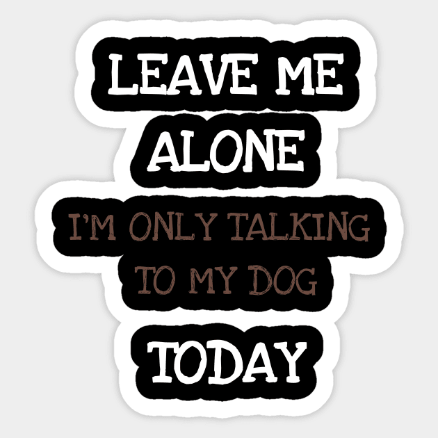 Leave Me Alone I'm Only Talking To My Dog Today Shirt Tshirt Sticker by DDJOY Perfect Gift Shirts